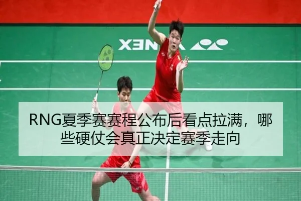 RNG夏季赛赛程公布后看点拉满，哪些硬仗会真正决定赛季走向
